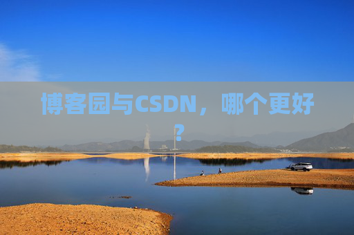 博客园与CSDN,哪个更好? 博客园与CSDN,哪个更好?