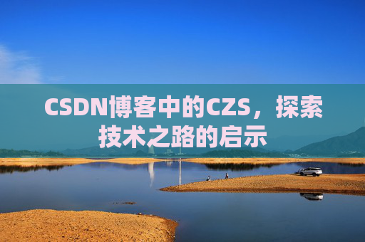 CSDN博客中的CZS，探索技术之路的启示
